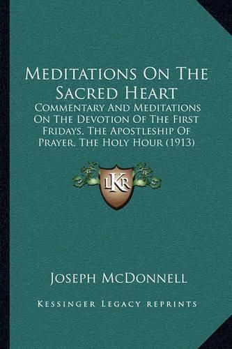 Cover image for Meditations on the Sacred Heart: Commentary and Meditations on the Devotion of the First Fridays, the Apostleship of Prayer, the Holy Hour (1913)