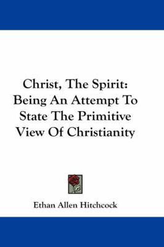 Cover image for Christ, the Spirit: Being an Attempt to State the Primitive View of Christianity