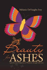 Cover image for Beauty for Ashes: A Journey from Brokenness to Wholeness through God's Love