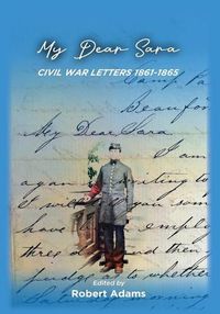 Cover image for My Dear Sara Civil War Letters 1861-1865