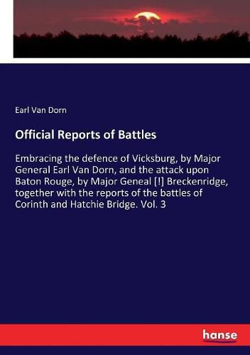 Cover image for Official Reports of Battles: Embracing the defence of Vicksburg, by Major General Earl Van Dorn, and the attack upon Baton Rouge, by Major Geneal [!] Breckenridge, together with the reports of the battles of Corinth and Hatchie Bridge. Vol. 3