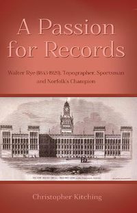 Cover image for A Passion for Records: Walter Rye (1843-1929), Topographer, Sportsman and Norfolk's Champion