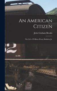 Cover image for An American Citizen; the Life of William Henry Baldwin, jr.