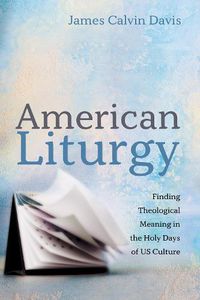 Cover image for American Liturgy: Finding Theological Meaning in the Holy Days of Us Culture