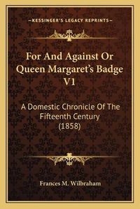 Cover image for For and Against or Queen Margaret's Badge V1: A Domestic Chronicle of the Fifteenth Century (1858)