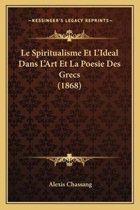 Cover image for Le Spiritualisme Et L'Ideal Dans L'Art Et La Poesie Des Grecs (1868)