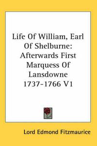 Cover image for Life of William, Earl of Shelburne: Afterwards First Marquess of Lansdowne 1737-1766 V1