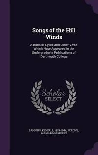 Cover image for Songs of the Hill Winds: A Book of Lyrics and Other Verse Which Have Appeared in the Undergraduate Publications of Dartmouth College