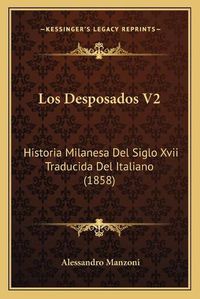 Cover image for Los Desposados V2: Historia Milanesa del Siglo XVII Traducida del Italiano (1858)