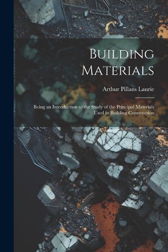 Cover image for Building Materials; Being an Introduction to the Study of the Principal Materials Used in Building Construction