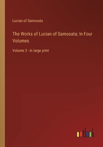 The Works of Lucian of Samosata; In Four Volumes