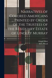 Cover image for Narratives of Colored Americans ... Printed by Order of the Trustees of the Residuary Estate of Lindley Murray