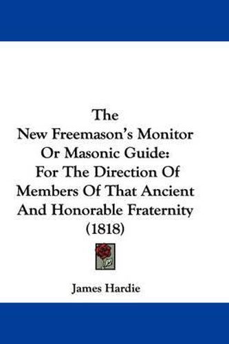 The New Freemason's Monitor or Masonic Guide: For the Direction of Members of That Ancient and Honorable Fraternity (1818)