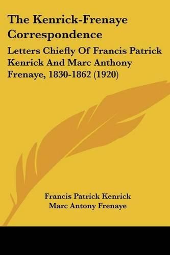 The Kenrick-Frenaye Correspondence: Letters Chiefly of Francis Patrick Kenrick and Marc Anthony Frenaye, 1830-1862 (1920)