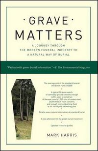 Cover image for Grave Matters: A Journey Through the Modern Funeral Industry to a Natural Way of Burial