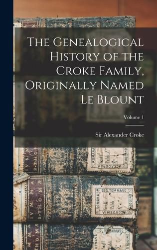 Cover image for The Genealogical History of the Croke Family, Originally Named Le Blount; Volume 1