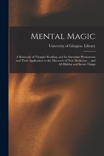 Cover image for Mental Magic: a Rationale of Thought Reading, and Its Attendant Phenomena and Their Application to the Discovery of New Medicines ... and All Hidden and Secret Things