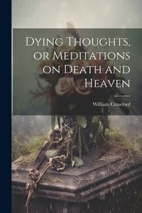 Cover image for Dying Thoughts, or Meditations on Death and Heaven