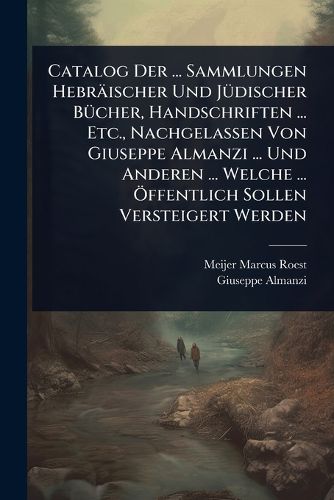 Cover image for Catalog Der ... Sammlungen Hebraeischer Und JA1/4discher BA1/4cher, Handschriften ... Etc., Nachgelassen Von Giuseppe Almanzi ... Und Anderen ... Welche ... A-ffentlich Sollen Versteigert Werden