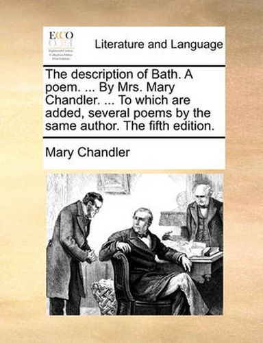 Cover image for The Description of Bath. a Poem. ... by Mrs. Mary Chandler. ... to Which Are Added, Several Poems by the Same Author. the Fifth Edition.