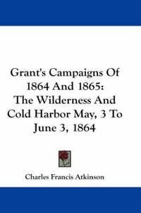 Cover image for Grant's Campaigns of 1864 and 1865: The Wilderness and Cold Harbor May, 3 to June 3, 1864