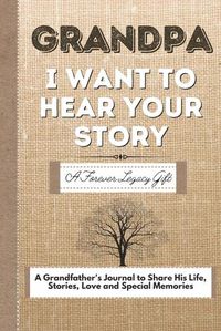 Cover image for Grandpa, I Want To Hear Your Story: A Grandfathers Journal To Share His Life, Stories, Love And Special Memories