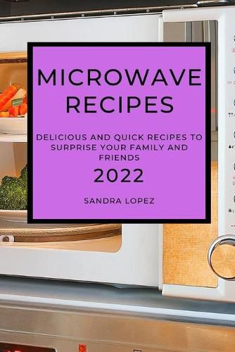 Cover image for Microwave Recipes 2022: Delicious and Quick Recipes to Surprise Your Family and Friends