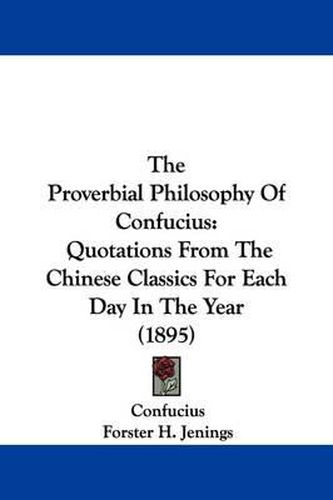 Cover image for The Proverbial Philosophy of Confucius: Quotations from the Chinese Classics for Each Day in the Year (1895)