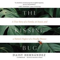 Cover image for The Kissing Bug: A True Story of a Family, an Insect, and a Nation's Neglect of a Deadly Disease
