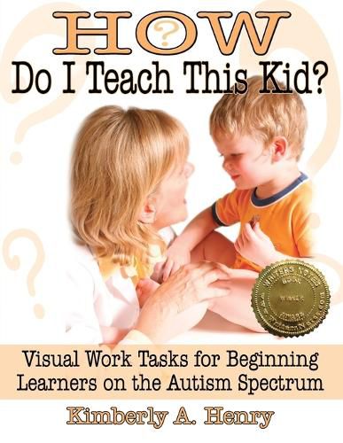 Cover image for How Do I Teach This Kid?: Visual Work Tasks for Beginning Learners on the Autism Spectrum