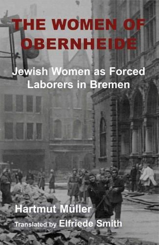 Cover image for The Women of Obernheide: Jewish Women as Forced Laborers in Bremen, 1944-45