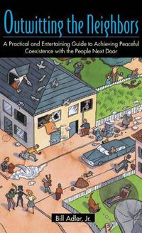 Cover image for Outwitting the Neighbors: A Practical and Entertaining Guide to Achieving Peaceful Coexistence with the People Next Door