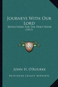 Cover image for Journeys with Our Lord Journeys with Our Lord: Reflections for the Holy Hour (1917) Reflections for the Holy Hour (1917)