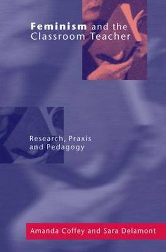 Cover image for Feminism and the Classroom Teacher: Research, Praxis, Pedagogy