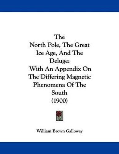 Cover image for The North Pole, the Great Ice Age, and the Deluge: With an Appendix on the Differing Magnetic Phenomena of the South (1900)