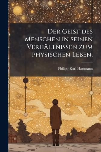 Cover image for Geist Des Menschen in Seinen Verh Ltnissen Zum Physischen Leben: Oder, Grundz GE Zu Einer Physiologie Des Denkens, Fur Aerzte, Philosophen Und Mensche