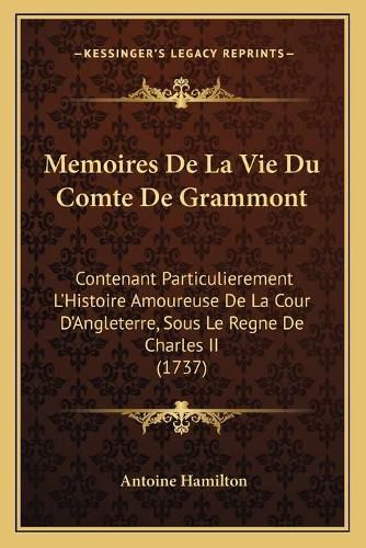 Memoires de La Vie Du Comte de Grammont: Contenant Particulierement L'Histoire Amoureuse de La Cour D'Angleterre, Sous Le Regne de Charles II (1737)