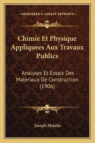 Cover image for Chimie Et Physique Appliquees Aux Travaux Publics: Analyses Et Essais Des Materiaux de Construction (1906)