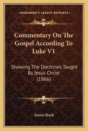 Commentary on the Gospel According to Luke V1: Showing the Doctrines Taught by Jesus Christ (1866)