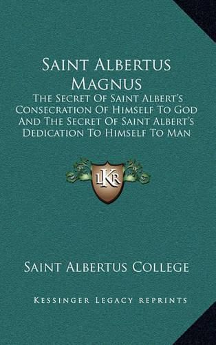 Saint Albertus Magnus: The Secret of Saint Albert's Consecration of Himself to God and the Secret of Saint Albert's Dedication to Himself to Man