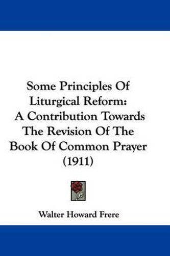 Cover image for Some Principles of Liturgical Reform: A Contribution Towards the Revision of the Book of Common Prayer (1911)