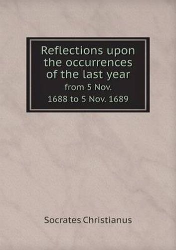 Reflections upon the occurrences of the last year from 5 Nov. 1688 to 5 Nov. 1689