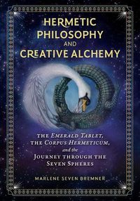 Cover image for Hermetic Philosophy and Creative Alchemy: The Emerald Tablet, the Corpus Hermeticum, and the Journey through the Seven Spheres