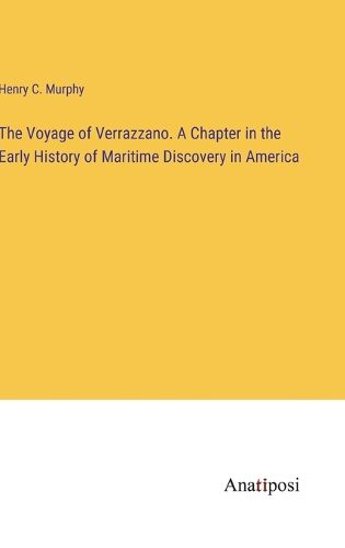 The Voyage of Verrazzano. A Chapter in the Early History of Maritime Discovery in America