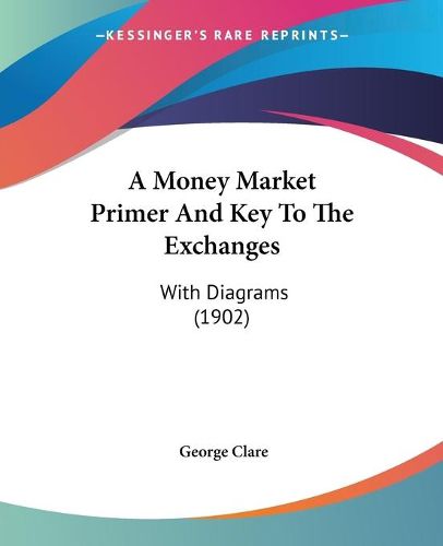 Cover image for A Money Market Primer and Key to the Exchanges: With Diagrams (1902)