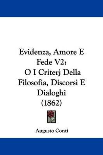 Cover image for Evidenza, Amore E Fede V2: O I Criterj Della Filosofia, Discorsi E Dialoghi (1862)