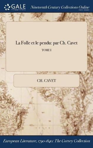 Cover image for La Folle Et Le Pendu: Par Ch. Cavet; Tome I