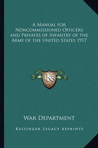 Cover image for A Manual for Noncommissioned Officers and Privates of Infantry of the Army of the United States 1917