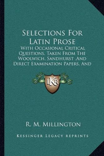 Cover image for Selections for Latin Prose: With Occasional Critical Questions, Taken from the Woolwich, Sandhurst, and Direct Examination Papers, and Other Sources (1870)