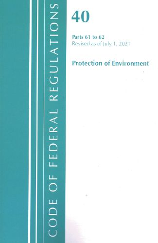 Cover image for Code of Federal Regulations, Title 40 Protection of the Environment 61-62, Revised as of July 1, 2021